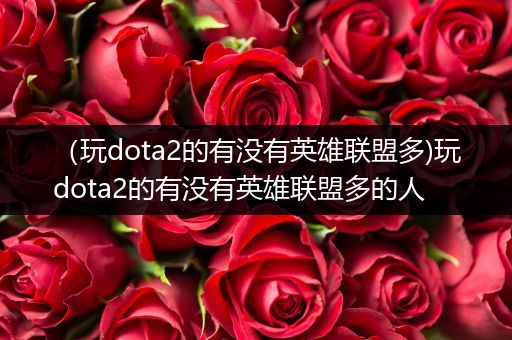 （玩dota2的有没有英雄联盟多)玩dota2的有没有英雄联盟多的人