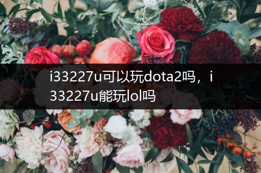 i33227u可以玩dota2吗，i33227u能玩lol吗