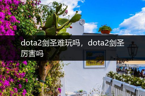 dota2剑圣难玩吗，dota2剑圣厉害吗