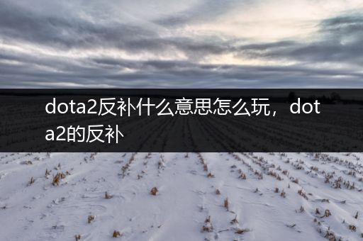 dota2反补什么意思怎么玩，dota2的反补