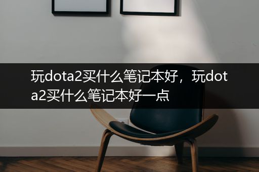 玩dota2买什么笔记本好，玩dota2买什么笔记本好一点