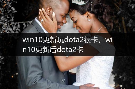 win10更新玩dota2很卡，win10更新后dota2卡