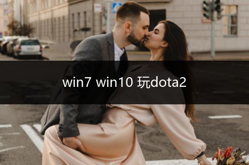 win7 win10 玩dota2