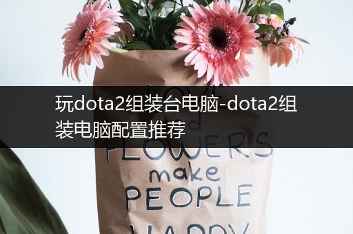 玩dota2组装台电脑-dota2组装电脑配置推荐