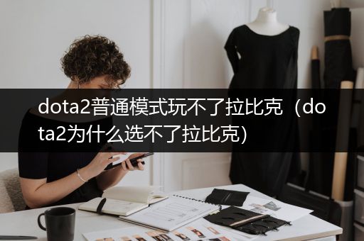 dota2普通模式玩不了拉比克（dota2为什么选不了拉比克）