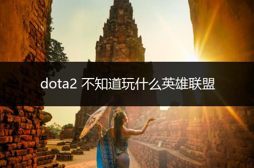 dota2 不知道玩什么英雄联盟