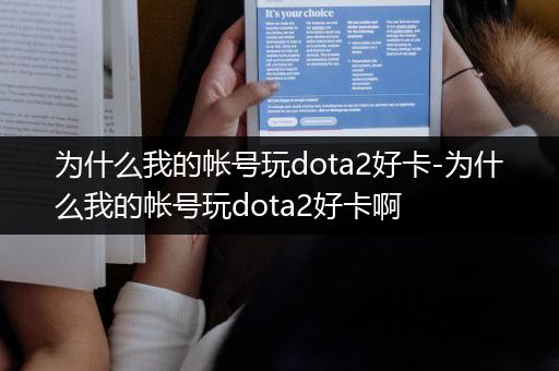 为什么我的帐号玩dota2好卡-为什么我的帐号玩dota2好卡啊