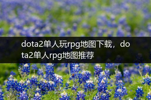 dota2单人玩rpg地图下载，dota2单人rpg地图推荐