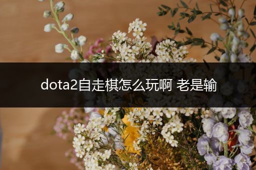 dota2自走棋怎么玩啊 老是输
