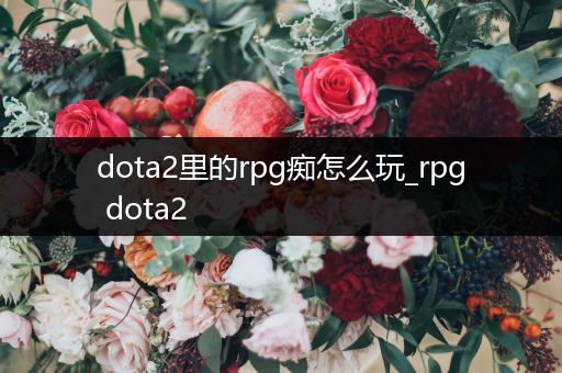 dota2里的rpg痴怎么玩_rpg dota2