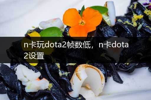 n卡玩dota2帧数低，n卡dota2设置