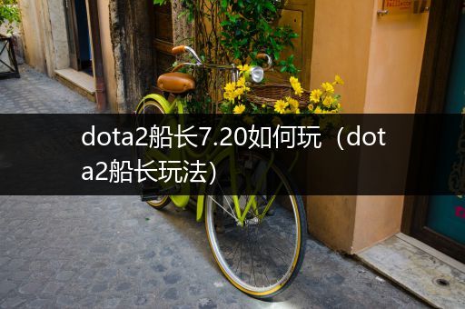 dota2船长7.20如何玩（dota2船长玩法）