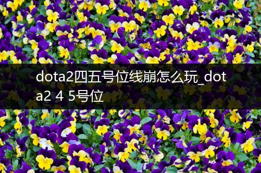 dota2四五号位线崩怎么玩_dota2 4 5号位