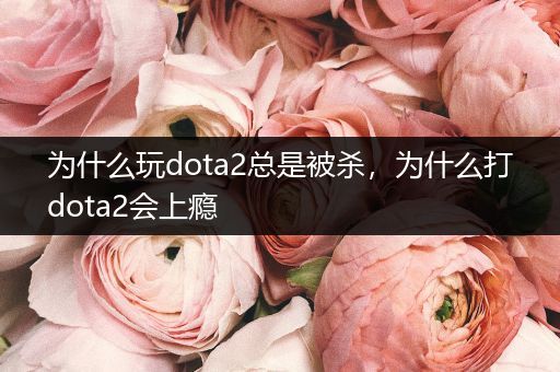 为什么玩dota2总是被杀，为什么打dota2会上瘾