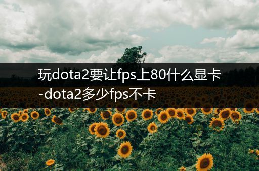 玩dota2要让fps上80什么显卡-dota2多少fps不卡