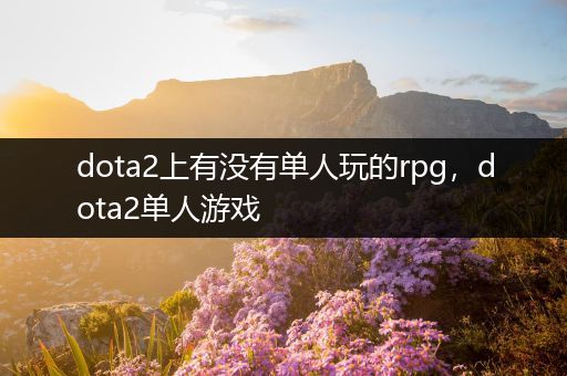 dota2上有没有单人玩的rpg，dota2单人游戏