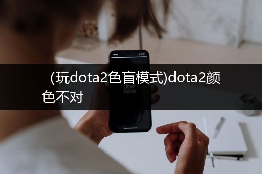 （玩dota2色盲模式)dota2颜色不对