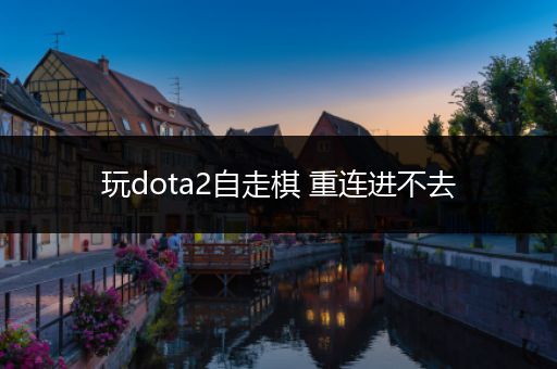 玩dota2自走棋 重连进不去