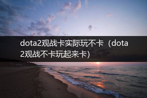 dota2观战卡实际玩不卡（dota2观战不卡玩起来卡）