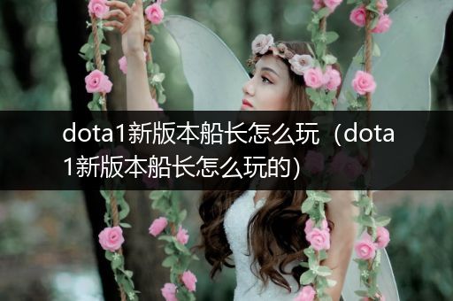dota1新版本船长怎么玩（dota1新版本船长怎么玩的）