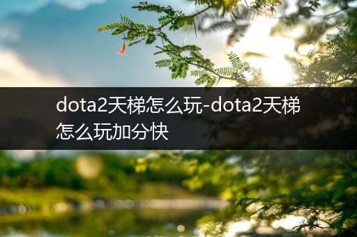 dota2天梯怎么玩-dota2天梯怎么玩加分快