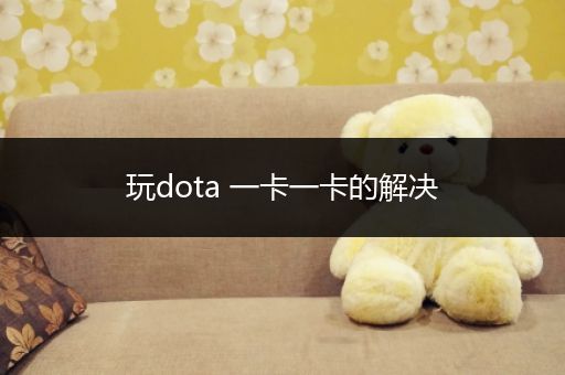 玩dota 一卡一卡的解决