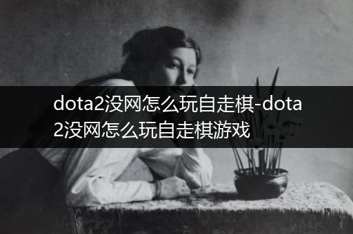 dota2没网怎么玩自走棋-dota2没网怎么玩自走棋游戏