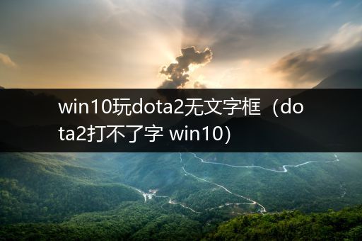 win10玩dota2无文字框（dota2打不了字 win10）