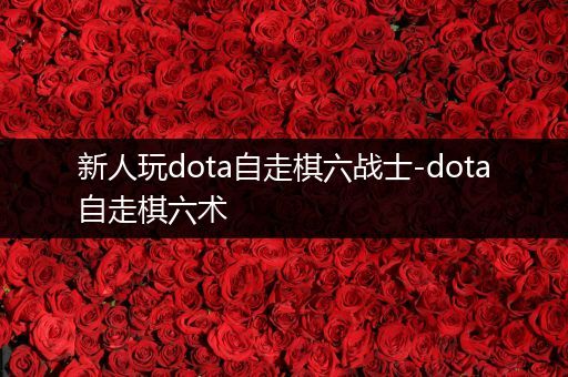 新人玩dota自走棋六战士-dota自走棋六术