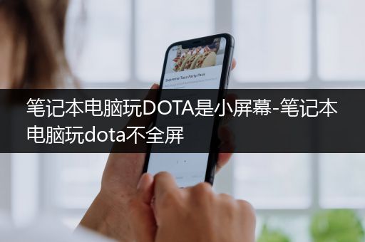 笔记本电脑玩DOTA是小屏幕-笔记本电脑玩dota不全屏