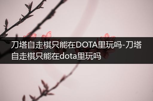 刀塔自走棋只能在DOTA里玩吗-刀塔自走棋只能在dota里玩吗