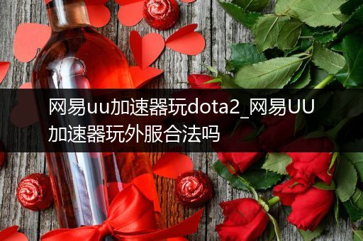 网易uu加速器玩dota2_网易UU加速器玩外服合法吗