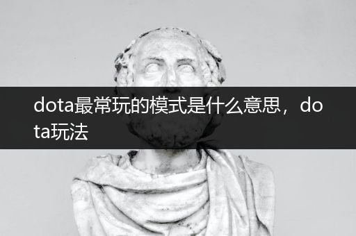 dota最常玩的模式是什么意思，dota玩法