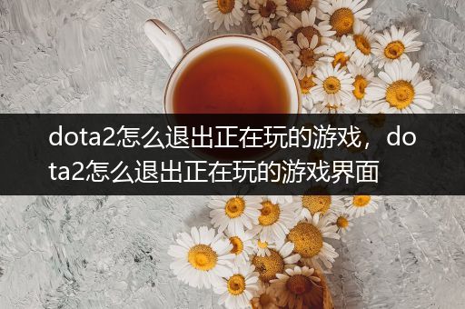 dota2怎么退出正在玩的游戏，dota2怎么退出正在玩的游戏界面