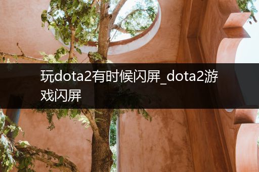 玩dota2有时候闪屏_dota2游戏闪屏