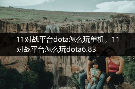 11对战平台dota怎么玩单机，11对战平台怎么玩dota6.83