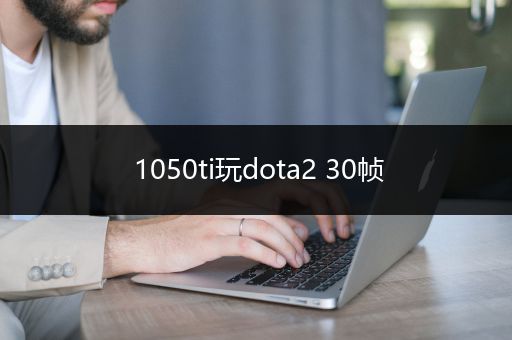 1050ti玩dota2 30帧