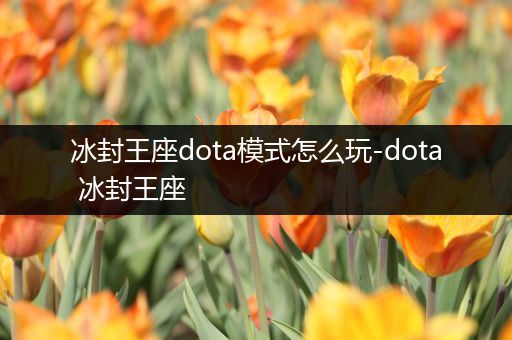 冰封王座dota模式怎么玩-dota 冰封王座