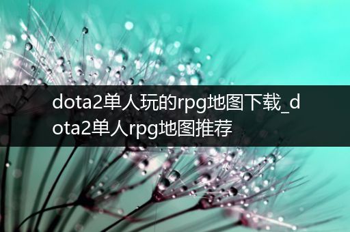 dota2单人玩的rpg地图下载_dota2单人rpg地图推荐