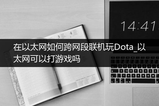 在以太网如何跨网段联机玩Dota_以太网可以打游戏吗