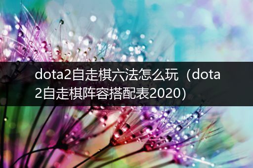 dota2自走棋六法怎么玩（dota2自走棋阵容搭配表2020）