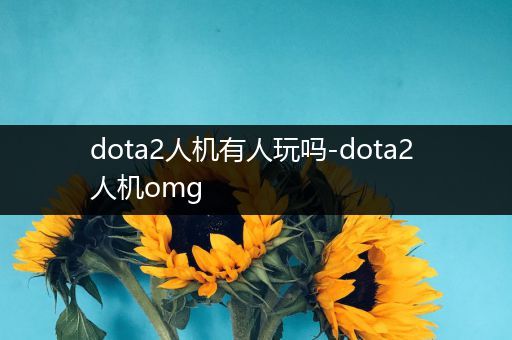 dota2人机有人玩吗-dota2 人机omg