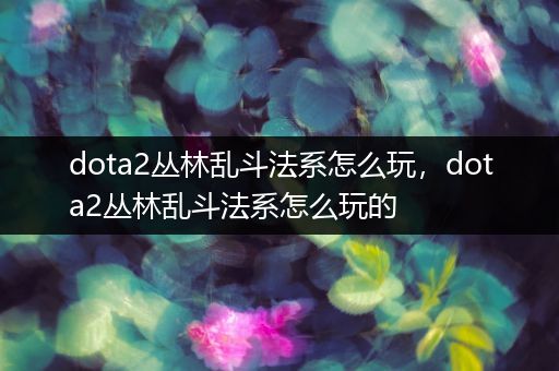 dota2丛林乱斗法系怎么玩，dota2丛林乱斗法系怎么玩的