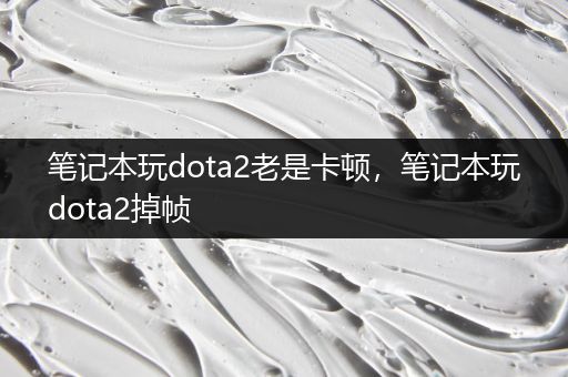 笔记本玩dota2老是卡顿，笔记本玩dota2掉帧