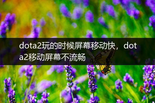 dota2玩的时候屏幕移动快，dota2移动屏幕不流畅