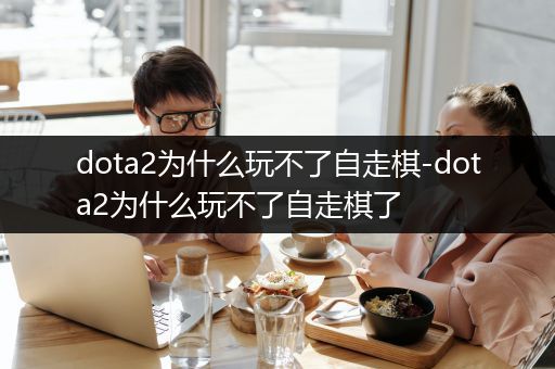 dota2为什么玩不了自走棋-dota2为什么玩不了自走棋了