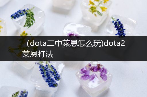 （dota二中莱恩怎么玩)dota2莱恩打法