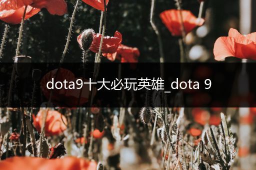 dota9十大必玩英雄_dota 9