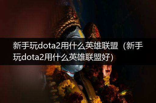 新手玩dota2用什么英雄联盟（新手玩dota2用什么英雄联盟好）