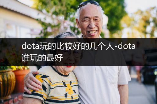 dota玩的比较好的几个人-dota谁玩的最好